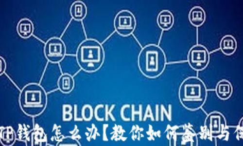 
下载了假的TP钱包怎么办？教你如何鉴别与保护资金安全