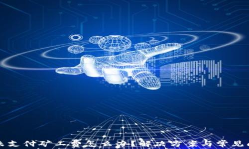 
TP钱包未支付矿工费怎么办？解决方案与常见问题解析