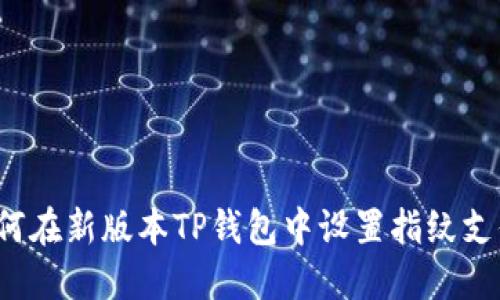 如何在新版本TP钱包中设置指纹支付？