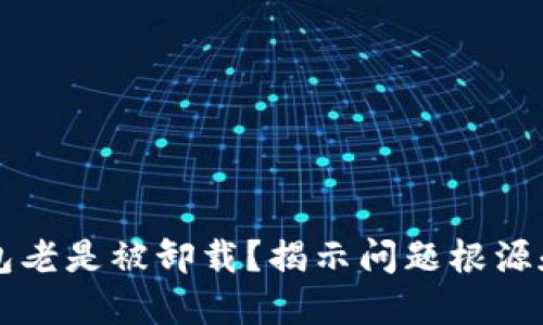 为何TP钱包老是被卸载？揭示问题根源和解决方案