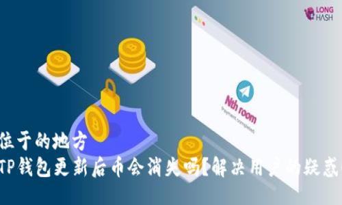 位于的地方
TP钱包更新后币会消失吗？解决用户的疑惑！