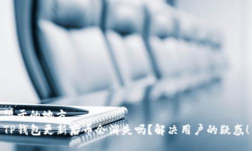 位于的地方
TP钱包更新后币会消失吗？解决用户的疑惑！