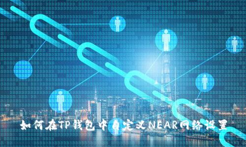 如何在TP钱包中自定义NEAR网络设置